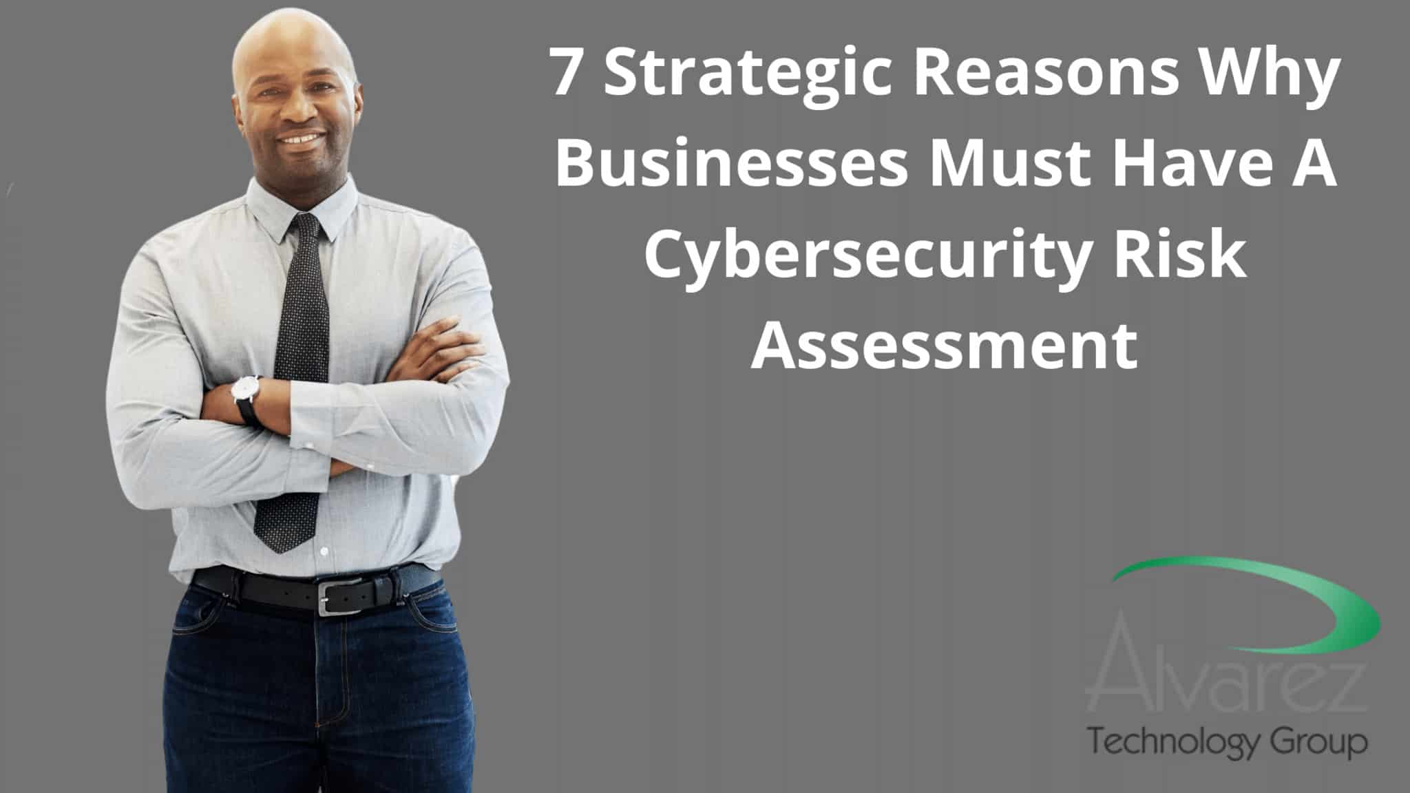 7 Strategic Reasons Why Businesses Must Have A Cybersecurity Risk Assessment